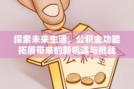 马边探索未来生活，公积金功能拓展带来的新机遇与挑战