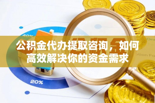 马边公积金代办提取咨询，如何高效解决你的资金需求
