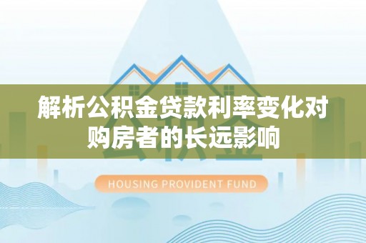 马边解析公积金贷款利率变化对购房者的长远影响