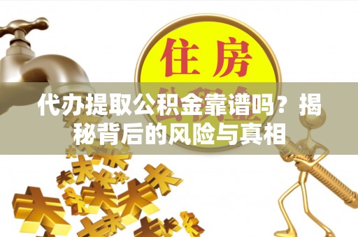 马边代办提取公积金靠谱吗？揭秘背后的风险与真相