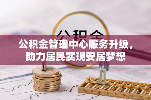 马边公积金管理中心服务升级，助力居民实现安居梦想