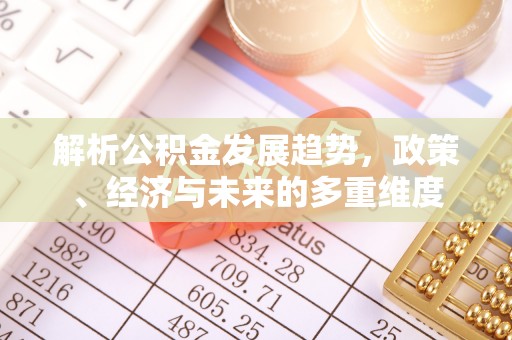 马边解析公积金发展趋势，政策、经济与未来的多重维度
