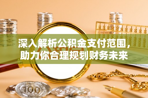 马边深入解析公积金支付范围，助力你合理规划财务未来