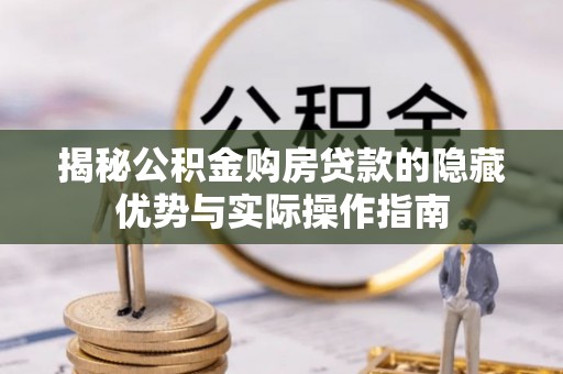 马边揭秘公积金购房贷款的隐藏优势与实际操作指南