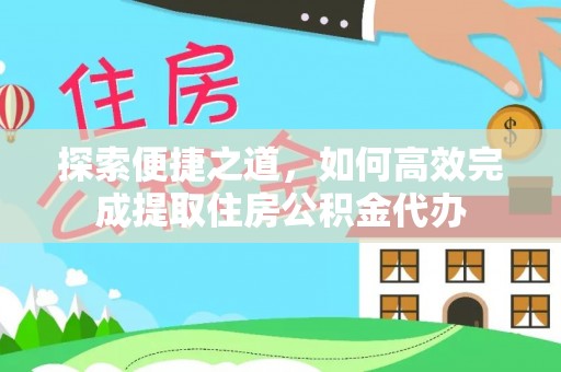 马边探索便捷之道，如何高效完成提取住房公积金代办