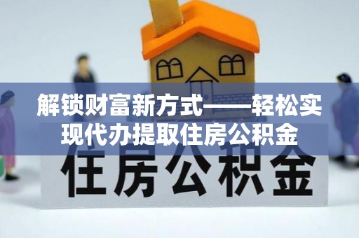 马边解锁财富新方式——轻松实现代办提取住房公积金