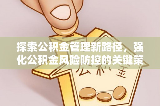 马边探索公积金管理新路径，强化公积金风险防控的关键策略