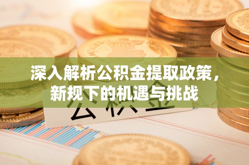 马边深入解析公积金提取政策，新规下的机遇与挑战