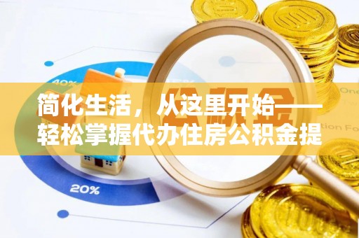 马边简化生活，从这里开始——轻松掌握代办住房公积金提取全流程
