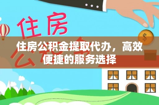 马边住房公积金提取代办，高效便捷的服务选择