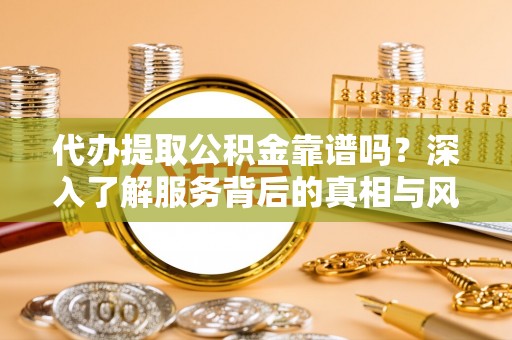 马边代办提取公积金靠谱吗？深入了解服务背后的真相与风险