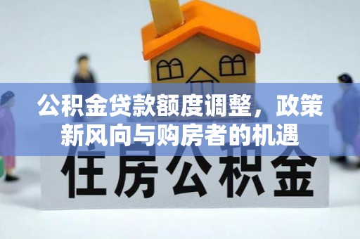 马边公积金贷款额度调整，政策新风向与购房者的机遇