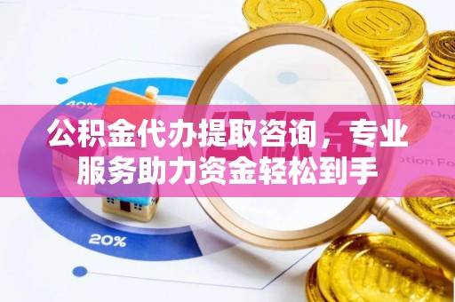 马边公积金代办提取咨询，专业服务助力资金轻松到手