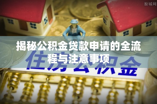 马边揭秘公积金贷款申请的全流程与注意事项
