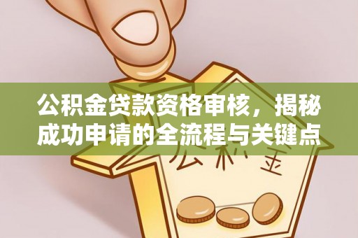 马边公积金贷款资格审核，揭秘成功申请的全流程与关键点