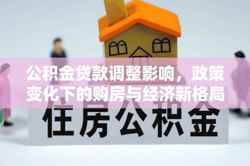 马边公积金贷款调整影响，政策变化下的购房与经济新格局