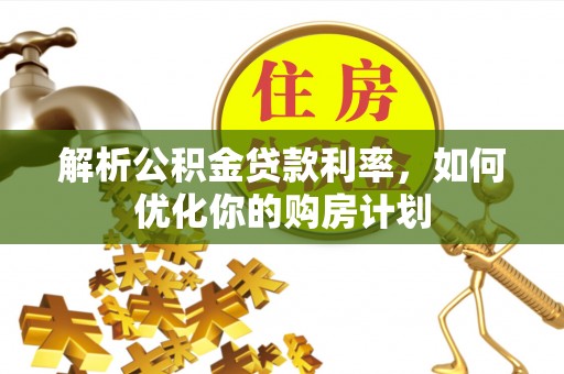 马边解析公积金贷款利率，如何优化你的购房计划