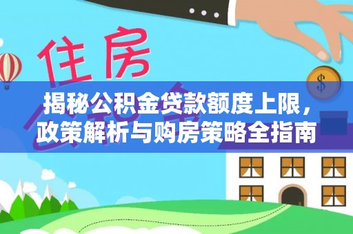 马边揭秘公积金贷款额度上限，政策解析与购房策略全指南