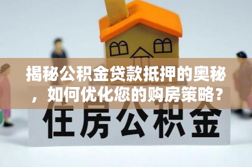马边揭秘公积金贷款抵押的奥秘，如何优化您的购房策略？
