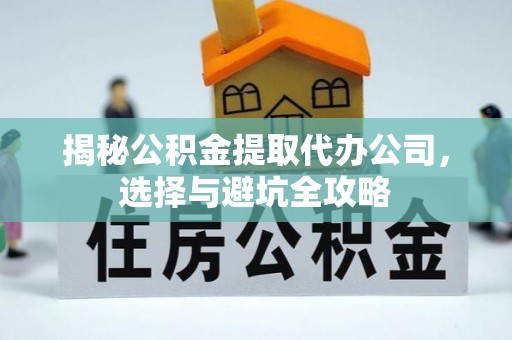 马边揭秘公积金提取代办公司，选择与避坑全攻略