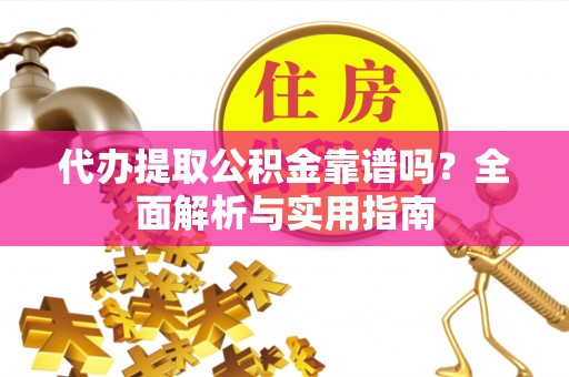 马边代办提取公积金靠谱吗？全面解析与实用指南