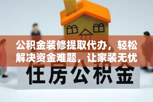 马边公积金装修提取代办，轻松解决资金难题，让家装无忧