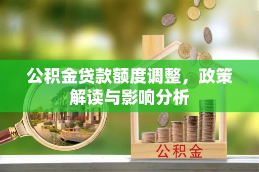 马边公积金贷款额度调整，政策解读与影响分析