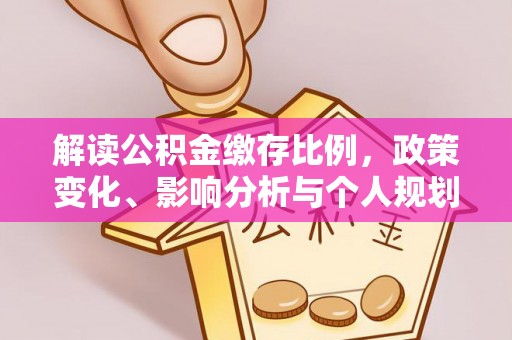 马边解读公积金缴存比例，政策变化、影响分析与个人规划