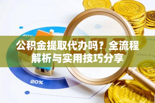马边公积金提取代办吗？全流程解析与实用技巧分享