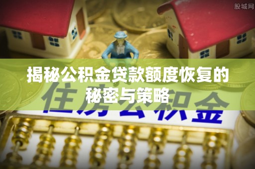 马边揭秘公积金贷款额度恢复的秘密与策略