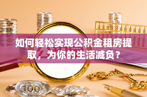 马边如何轻松实现公积金租房提取，为你的生活减负？