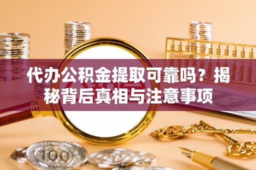 马边代办公积金提取可靠吗？揭秘背后真相与注意事项