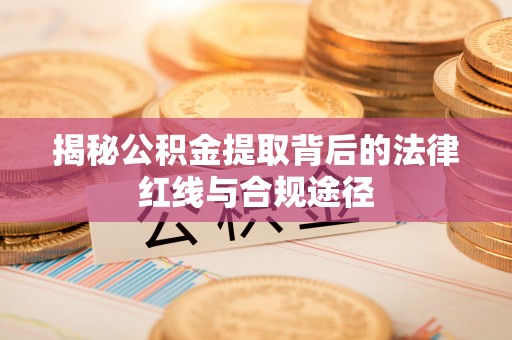 马边揭秘公积金提取背后的法律红线与合规途径