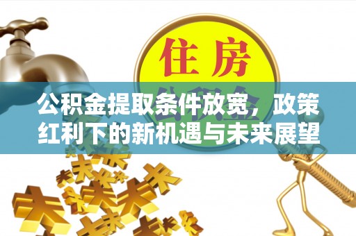 马边公积金提取条件放宽，政策红利下的新机遇与未来展望