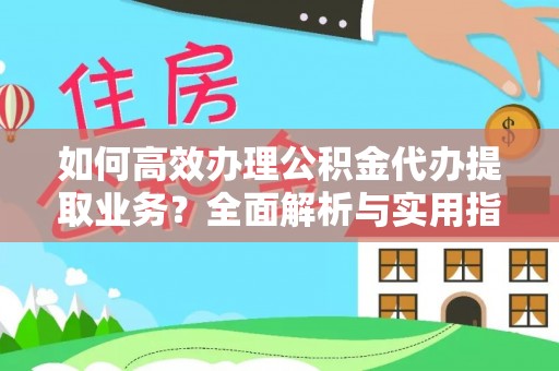马边如何高效办理公积金代办提取业务？全面解析与实用指南