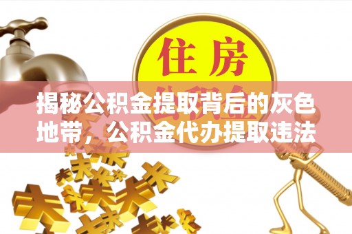 马边揭秘公积金提取背后的灰色地带，公积金代办提取违法不？