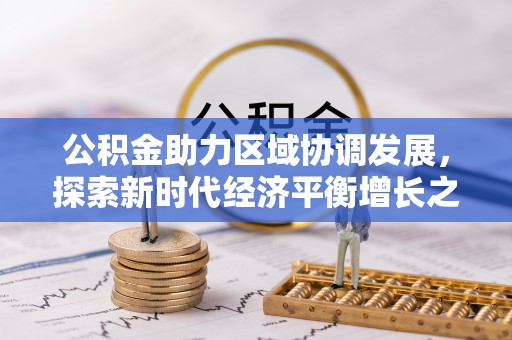 马边公积金助力区域协调发展，探索新时代经济平衡增长之道