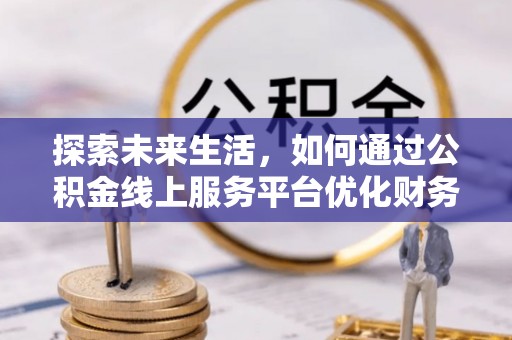 马边探索未来生活，如何通过公积金线上服务平台优化财务管理