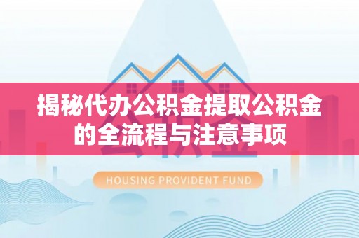 马边揭秘代办公积金提取公积金的全流程与注意事项