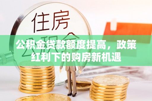 马边公积金贷款额度提高，政策红利下的购房新机遇