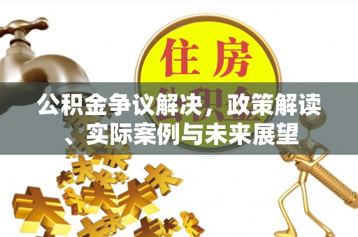 马边公积金争议解决，政策解读、实际案例与未来展望