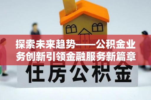 马边探索未来趋势——公积金业务创新引领金融服务新篇章