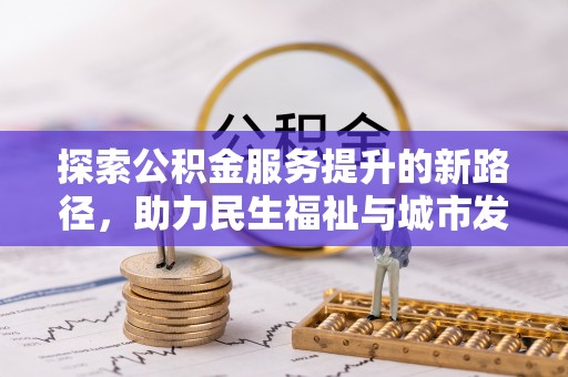 马边探索公积金服务提升的新路径，助力民生福祉与城市发展