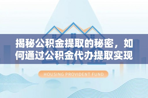 马边揭秘公积金提取的秘密，如何通过公积金代办提取实现财务自由