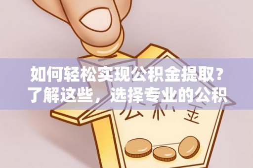 马边如何轻松实现公积金提取？了解这些，选择专业的公积金提取代办服务