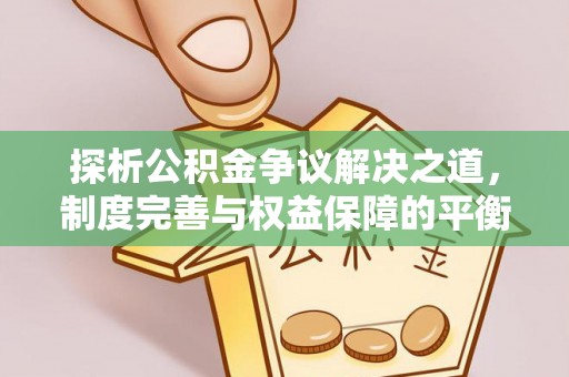 马边探析公积金争议解决之道，制度完善与权益保障的平衡点