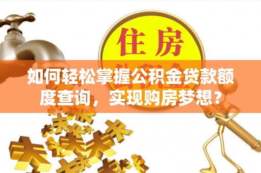 马边如何轻松掌握公积金贷款额度查询，实现购房梦想？