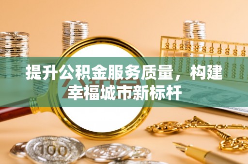 马边提升公积金服务质量，构建幸福城市新标杆