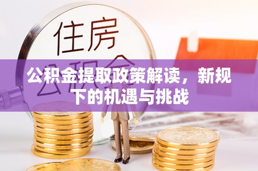 马边公积金提取政策解读，新规下的机遇与挑战