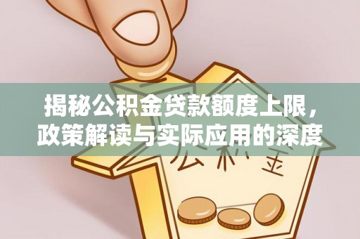 马边揭秘公积金贷款额度上限，政策解读与实际应用的深度分析